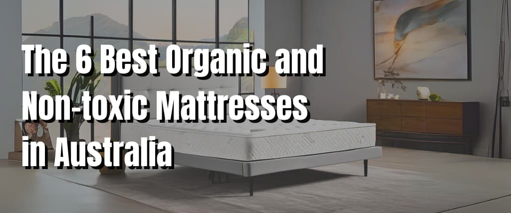 The 6 Best Organic and Non-toxic Mattresses in Australia.